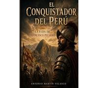 El Conquistador del Perú: La vida de Francisco Pizarro