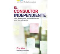 El consultor independiente: Guía para triunfar profesionalmente en el mercado global