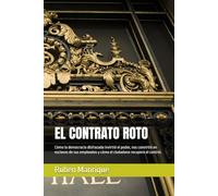EL CONTRATO ROTO: Cómo la democracia disfrazada invirtió el poder, nos convirtió en esclavos de sus empleados y cómo el ciudadano recupera el control.