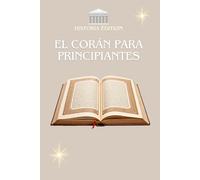 EL CORÁN PARA PRINCIPIANTES: El Corán explicado de forma sencilla para principiantes, curiosos y conversos.