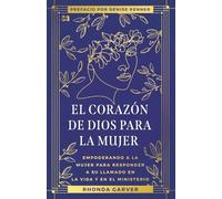 El Corazón De Dios Para La Mujer: Empoderando a la Mujer Para Responder a su Llamado en la Vida y en el Ministerio (God's Heart for Women)