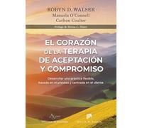 El corazón de la Terapia de Aceptación y Compromiso. Desarrollar una práctica flexible, basada en el proceso y centrada en el cliente, con la Terapia de Aceptación y Compromiso (ACT): 290