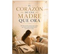 El corazón de una madre que ora: 365 días de devocionales para madres que luchan espiritualmente por el corazón de sus hijos.