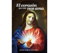 EL CORAZÓN QUE MÁS NOS AMA: Descubriendo la riqueza bíblica, histórica y espiritual de la devoción al Sagrado Corazón de Jesús