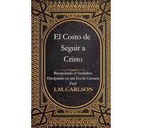 El Costo de Seguir a Cristo: Recuperando el Verdadero Discipulado en una Era de Creencia Fácil