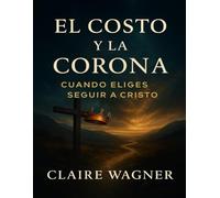 El Costo y la Corona: Cuando Eliges Seguir A Cristo