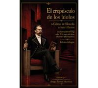 El Crepúsculo de los Ídolos o cómo se filosofa a martillazos (Götzen-Dämmerung oder Wie man mit dem Hammer philosophirt): Edición bilingüe