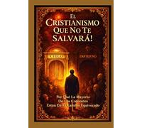 El Cristianismo Que No Te Salvará!: Exponiendo Creencias Equivocadas que Llevan a la Perdición