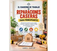 El cuaderno de trabajo para reparaciones caseras para principiantes: 100 proyectos prácticos para arreglar, mantener, organizar y mejorar tu hogar sin necesidad de contratar a un profesional