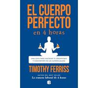 El cuerpo perfecto en 4 horas: Una guía para hackear tu organismo y convertirte en un superhumano