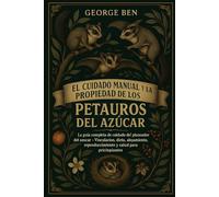 EL CUIDADO MANUAL Y LA PROPIEDAD DE LOS PETAUROS DEL AZÚCAR: La guía completa de cuidado del planeador del azúcar - Vinculación, dieta, alojamiento, ... enriquecimiento y salud para principiantes