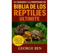 EL CUIDADO Y LA PROPIEDAD DE LA BIBLIA DE LOS REPTILES ULTMATE: El Manual Completo del Cuidador de Reptiles - Serpientes, Lagartos, Tortugas y Más: ... Alimentación, Cría y Cuidado de la Salud