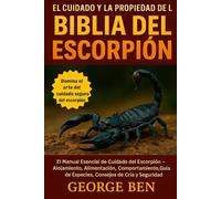EL CUIDADO Y LA PROPIEDAD DE LA BIBLIA DEL ESCORPIÓN: El Manual Esencial de Cuidado del Escorpión - Alojamiento, Alimentación, Comportamiento, Guía de Especies, Consejos de Cría y Seguridad