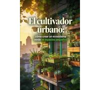 El cultivador urbano: cómo crear un ecosistema verde en espacios pequeños