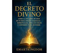 EL DECRETO DIVINO: CÓMO LA PALABRA DE DIOS EN TU BOCA DESATA RIQUEZAS ESPIRITUALES, ABRE LOS CIELOS Y CONVIERTE TU FE EN PODER CREADOR