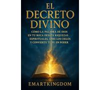 EL DECRETO DIVINO: CÓMO LA PALABRA DE DIOS EN TU BOCA DESATA RIQUEZAS ESPIRITUALES, ABRE LOS CIELOS Y CONVIERTE TU FE EN PODER CREADOR