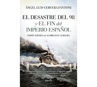 El Desastre Del 98 y El Fin Del Imperio Español; Visión inédita Del Almirante Cervera