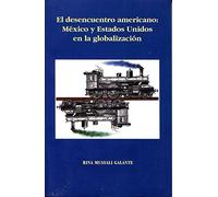 EL DESENCUENTRO AMERICANO: MÉXICO Y ESTADOS UNIDOS EN LA GLOBALIZACIÓN