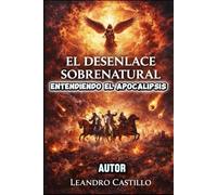 EL DESENLACE SOBRENATURAL ENTENDIENDO EL APOCALIPSIS: APOCALIPSIS