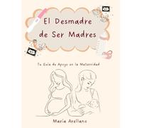 El Desmadre de Ser Madres: Guia de Apoyo en la Maternidad