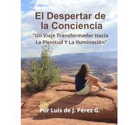 El Despertar De La Conciencia:"Un Viaje Transformador Hacia La Plenitud y La Iluminación"