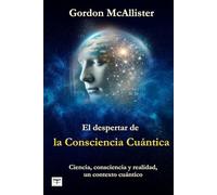 El despertar de la Consciencia Cuántica: Ciencia, consciencia y realidad