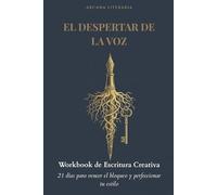 EL DESPERTAR DE LA VOZ: Workbook de Escritura Creativa: Un viaje de 21 días para vencer el bloqueo de escritor, dominar la técnica narrativa y perfeccionar tu estilo.