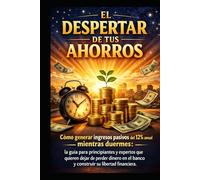 EL DESPERTAR DE TUS AHORROS: Cómo generar ingresos pasivos del 12% anual mientras duermes: guía para principiantes y expertos que quieren lograr su libertad financiera