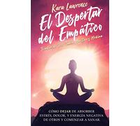 El Despertar Del Empático: Cómo Dejar de Absorber el Dolor, Estrés, Energía Negativa de Otros y Comenzar a Sanar: Una Guía de Supervivencia Para Principiantes Para Personas Altamente Sensibles