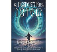 EL DESPERTAR DEL TÓTEM. Guía práctica para conectar con tu animal de poder y sanar tu intuición ancestral: Despierta tu tótem, descifra sus señales y transforma tu vida desde el instinto más profundo.