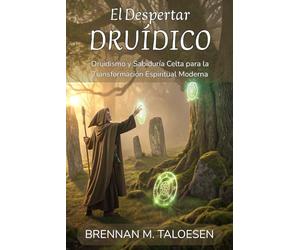 EL DESPERTAR DRUÍDICO: Druidismo y Sabiduría Celta para la Transformación Espiritual Moderna: Cómo Ser Druida: Manual Completo de Prácticas, Meditaciones y Sanación Natural para Principiantes.
