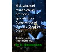 El destino del mundo en las profecías apocalípticas: Comprender el plan profético de Dios: desde la creación hasta el cumplimiento final.
