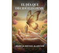 EL DÍA QUE DECIDÍ ELEGIRME: Cómo sanar tus heridas, recuperar tu valor y construir una vida en paz