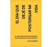 El día que dejé de postergar mi vida: El libro que estabas esperando para empezar a vivir de verdad