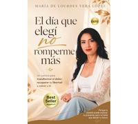 El día que elegí no romperme más: Un camino para transformar el dolor, recuperar tu libertad y volver a ti