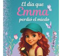 El día que Emma perdió el miedo: Un cuento para ayudar a los niños a comprender su miedo y transformarlo en valentía.