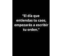 “El día que entiendas tu caos, empezarás a escribir tu orden.”