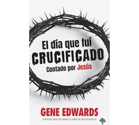 El dia que fui crucificado: Contado por Jesús / The Day I Was Crucified: As Told by Christ Himself
