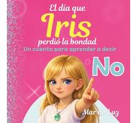 El día que Iris perdió la bondad: Un cuento para ayudar a niños y niñas a defenderse, poner límites y aprender a decir No. No al bullying.