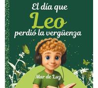 El día que Leo perdió la vergüenza: Un cuento mágico que enseña a los niños el truco definitivo para superar la vergüenza.
