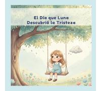 El día que Luna descubrió la tristeza: Un cuento infantil para aprender a reconocer y acompañar la emocion de tristeza