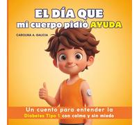 El día que mi cuerpo pidió AYUDA: Un cuento para entender la diabetes tipo 1 con calma y sin miedo