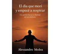 El día que morí y empecé a respirar: Un camino hacia la libertad del alcoholismo