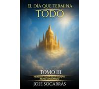 El Día que Termina Todo: Profecías del Fin de los Tiempos: Reino Consumado! Vive en La Victoria y Experimenta el Cumplimiento de las Promesas Divinas! Tomo III.