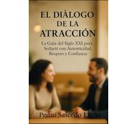 El Diálogo de la Atracción: La Guía del Siglo XXI para Seducir con Autenticidad, Respeto y Confianza