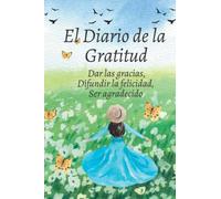 El Diario de la Gratitud: Dar las gracias, difundir la felicidad, ser agradecido