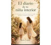 El diario de tu niña interior: Un viaje guiado y práctico para abrazar tus heridas, perdonar tu pasado y volver a jugar
