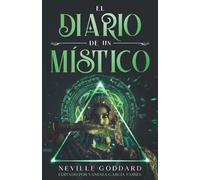 EL DIARIO DE UN MÍSTICO: Las enseñanzas más poderosas de Neville Goddard