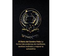 El Diario del Cerebro Feliz: La forma más poderosa de manifestar, sentirse motivado y mejorar la autoestima.
