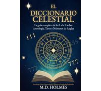 El Diccionario Celestial: La guía completa de la A a la Z sobre Astrología, Tarot y Números de Ángeles